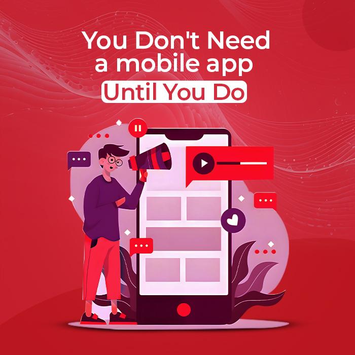 You Don’t Need a Mobile App… Until You Do 