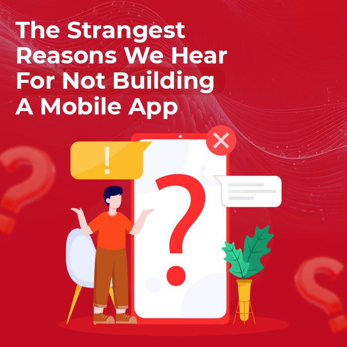 7 of the Weirdest Reasons We’ve Heard for Not Building a mobile App 